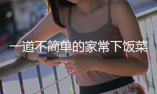 不简肉一道单的过油菜家常下饭山西