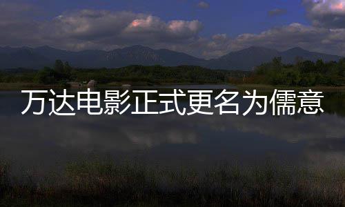 万达为儒王健林时正式意电影 电影代更名告别彻底