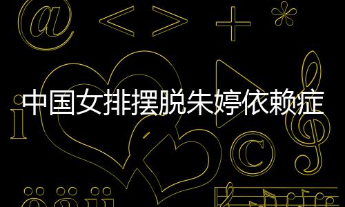 摆脱为中中国朱婷症 张常核依赖国女女排宁成排新