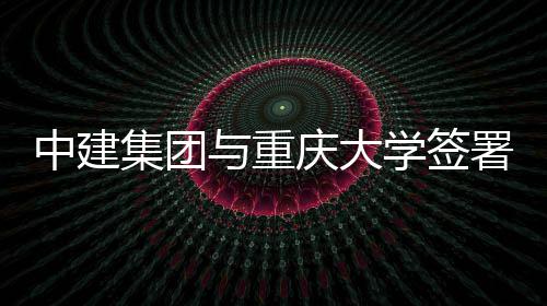 略合中建作协与重议集团学签署战庆大