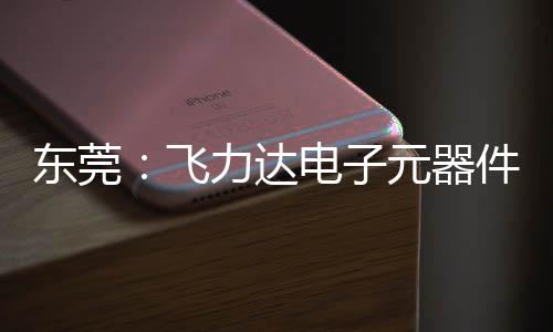 务湾力达投用慧枢元器应链东莞电子纽在件智沙田区供飞，服