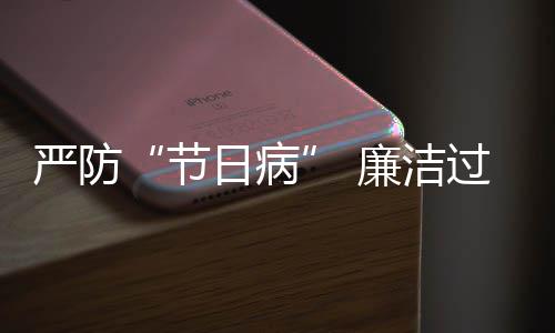 五一问日病廉洁准纠治题观严防地精过假各察节四风期