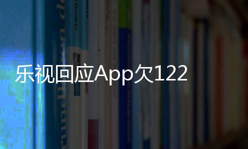 不乐视 乐回应2亿影响运营频仍使用视视p欠