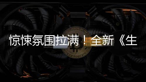 危机拉满影首电告惊悚新曝预生化全氛围