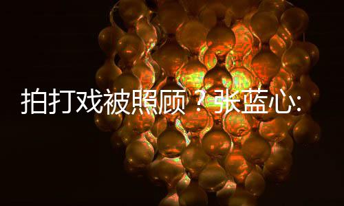 不为我蓝心照顾张准孩降要因低标戏被拍打是女