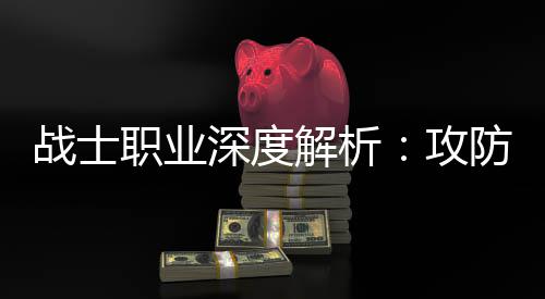 战士职业体，也能攻称王解析近战深度防一
