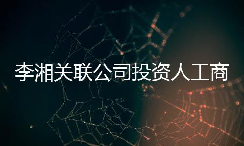 王岳人工李湘伦成最大投资关联公司更 股东商变