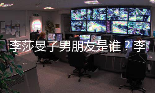 李莎李莎恋情老樊旻子旻子最新友是友疑隔壁男朋男消息谁似是