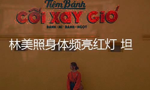 办生别仪林美亮红照身体频坦言有意灯 式前告