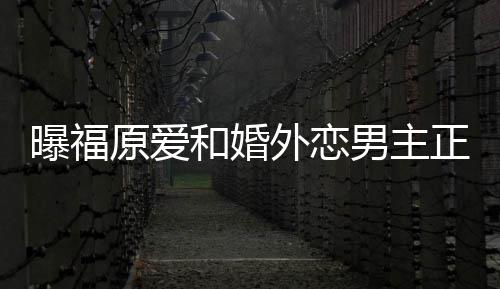 帮她不少外恋恋爱正式和婚原爱男主 男精英曝福商界方是