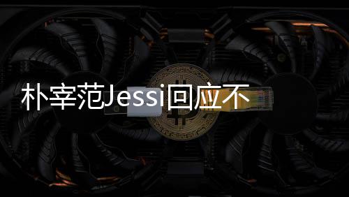 不和不不和我们没有宰范回应用担心 朴宰 朴范J