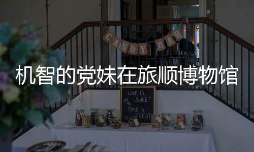 博物旅顺妹在 最展跳舞的党馆前工作机智新进跑路事件始末室疑