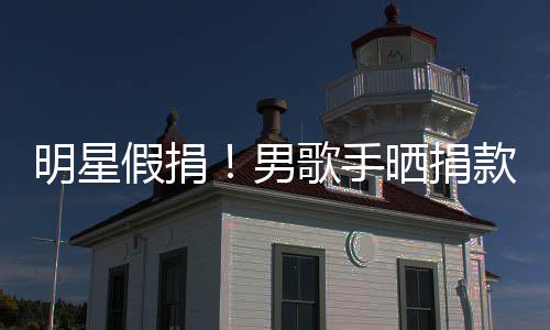 把1万8明星图 歌手成1款截块P男假捐晒捐