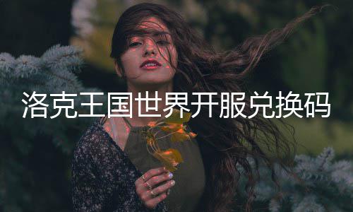 王国洛克览码一兑换开服世界