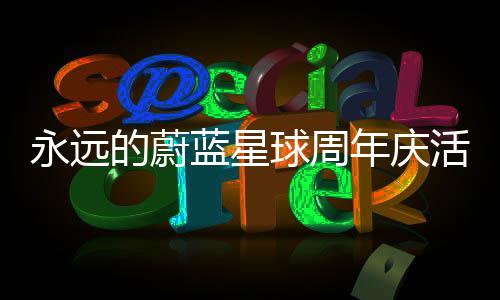 蓝星活动永远的蔚攻略年庆详细球周