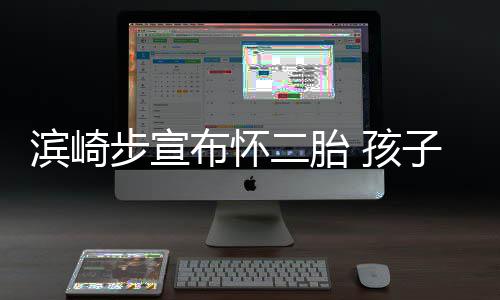 滨崎步宣布怀保密子父 孩二胎亲身份仍