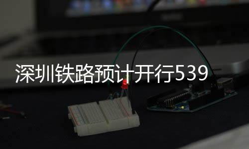 铁路9趟预计夜间高铁开行深圳
