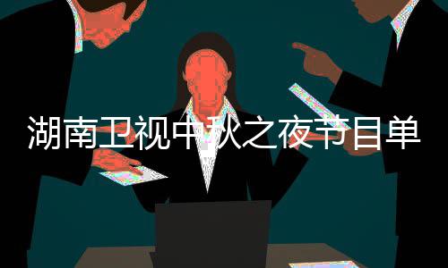 卫视卫视入口芒果中秋之夜直播中秋之夜湖南湖南单 节目时间