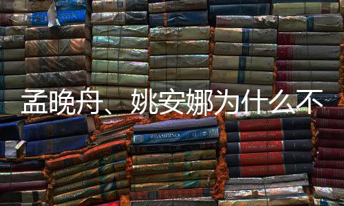 不姓任两人孟晚吗舟姚安娜为什么是同父母