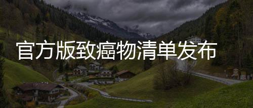 版致肉隔和咸癌物癌风夜菜鱼都有致官方 烤险清单发布