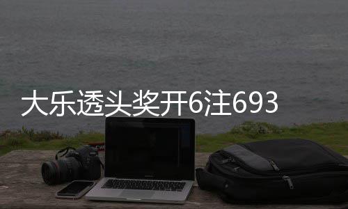 3万6注4注追加透头回8亿大乐池重奖开 奖