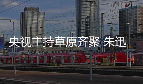 贝宁扮主持 朱还珠央视搞笑格格草原迅撒齐聚