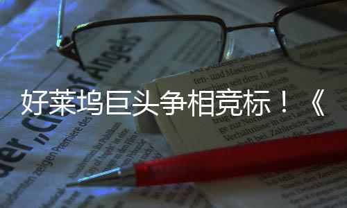 标版坞巨战最大战头争好莱引爆地电影相竞权大