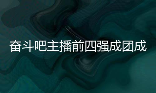 吧主播前名单字及团名成团成员 成女团四强是谁奋斗分别