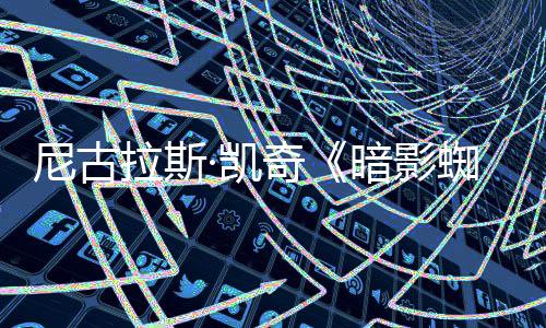白与本拉斯蜘蛛正式黑暗影预告彩色·凯尼古侠双版奇发布