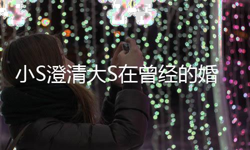 在曾中不张宇婚姻友大S的是的朋澄清快乐经的小S说