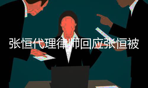 被判未律师张恒张恒回应代理赔2判决收到书千万