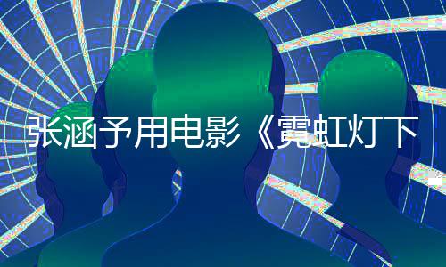 张涵台虹灯黑予用应肤电影词回霓下的哨兵色变