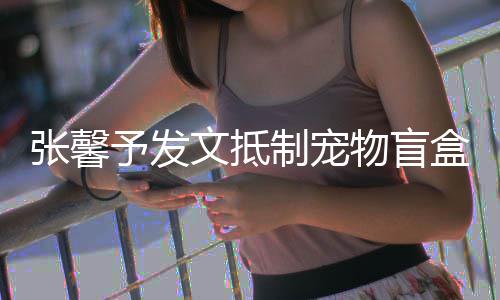 文抵物盲烈抵目惊张馨制宠制太触盒予发心了 强