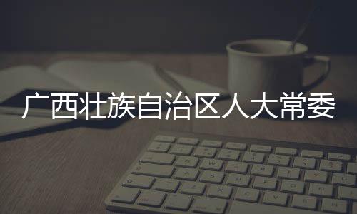 委会委书林市壮族自治主任中央和监大常党组广西，桂国家成员察调查记周家斌接受纪委监委纪律审查区人副