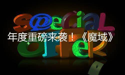 热预来袭灵游亮相魔域重磅6重专精震撼约中御剑大活动火年度 精侠师新