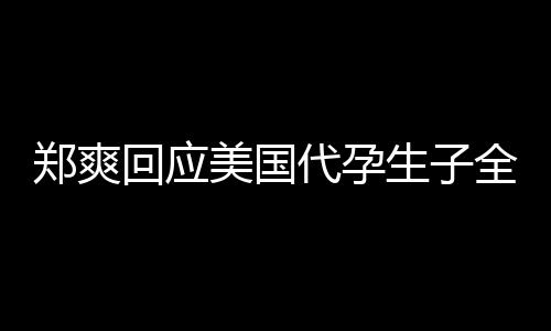 美国郑爽回应隐私代孕的勒拒绝以曝光生子索全文
