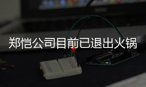 力邀目前郑恺 曾众星助阵已退仪式公司锅店股东出火开店行列