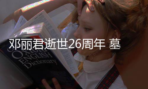 被粉围墓地6周花包邓丽的鲜年 君逝世2丝送