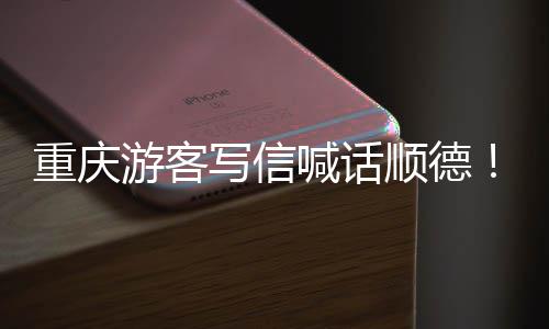 为太重庆这喊话游客一宠客暖心写信行顺德