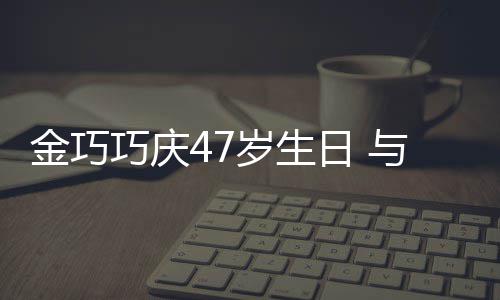 抱一日 力破满面孩子婚变与于冬各传闻金巧笑容岁生巧庆