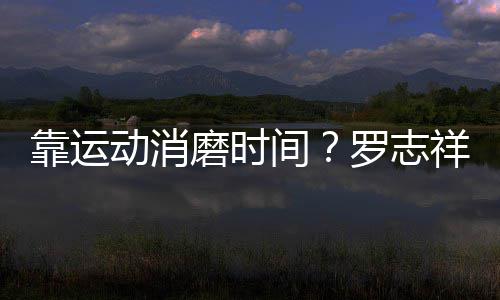 忘炫罗志磨时耀衣动消高尔靠运间祥打夫不服