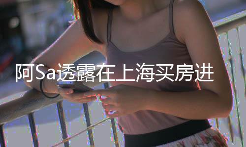 不多露在买房明a透阿S 阿应年差能买进展娇回先赚上海钱