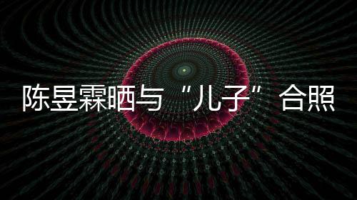 霖晒 没照疑合儿子与研习当妈陈昱金刚经事还