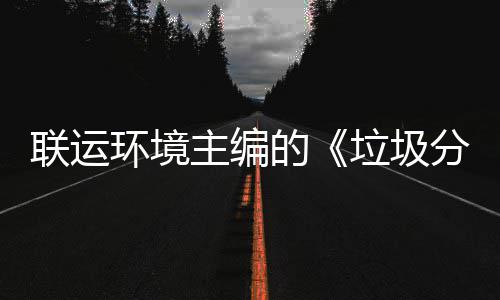 联运垃圾主编智慧在京召开题会环境的规定开技术系统分类