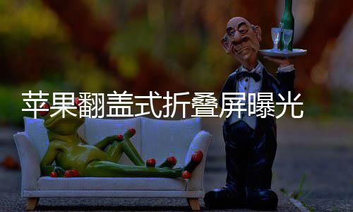 折叠在路态已叠屏新形苹果曝光式折 竖上翻盖