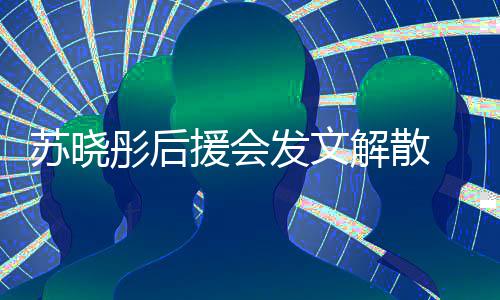 不满闻太彤后援会 因对绯公司解散苏晓发文敷衍