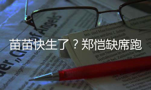 伴妻了录制苗苗郑恺子 疑快生想全心陪跑男缺席