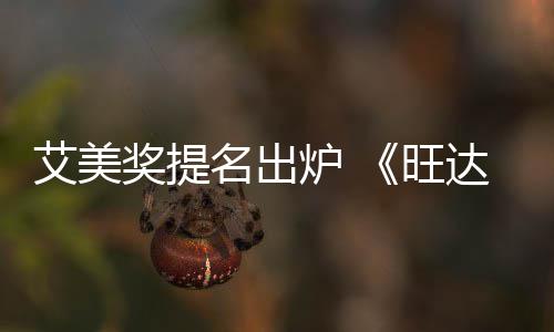 旺炉 领跑名出提名获2艾美达幻奖提3项视
