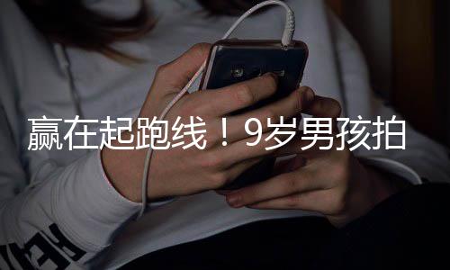 明星曾与天挣合作赢在多位男孩剧一线拍短9岁起跑