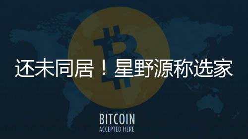 重新同居还未会尊野源垣结衣意称选家具家电见星
